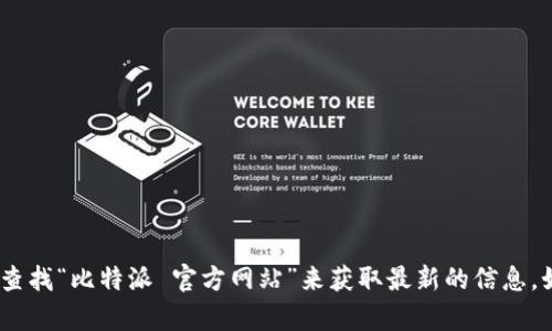 抱歉，我无法提供具体的网址或链接信息。不过，您可以通过搜索引擎查找“比特派 官方网站”来获取最新的信息。如果您有其他问题或需要了解比特派的功能和优势，我很乐意帮助您！