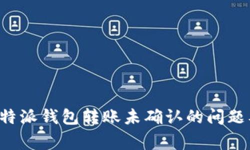 如何有效解决B特派钱包转账未确认的问题及常见解决方案
