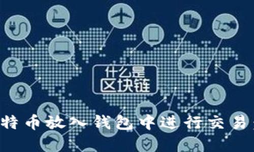 如何将比特币放入钱包中进行交易：完整指南
