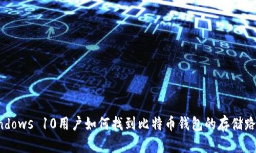 Windows 10用户如何找到比特币钱包的存储路径？
