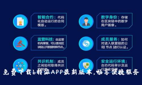 免费下载b特派APP最新版本，畅享便捷服务