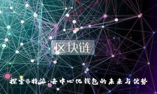 探索B特派：去中心化钱包的未来与优势