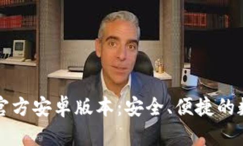 比特派钱包下载官方安卓版本：安全、便捷的数字货币管理工具