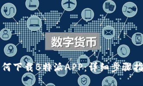 如何下载B特派APP：详细步骤指南