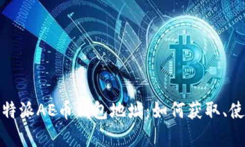 全面解析比特派AE币钱包地址：如何获取、使用及安全性