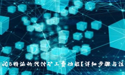 如何关闭B特派的代付矿工费功能？详细步骤与注意事项
