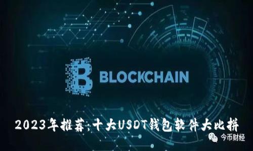 2023年推荐：十大USDT钱包软件大比拼