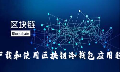 如何安全地下载和使用区块链冷钱包应用程序：全面指南
