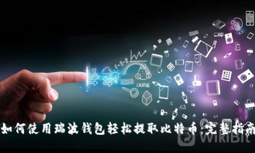 如何使用瑞波钱包轻松提取比特币：完整指南