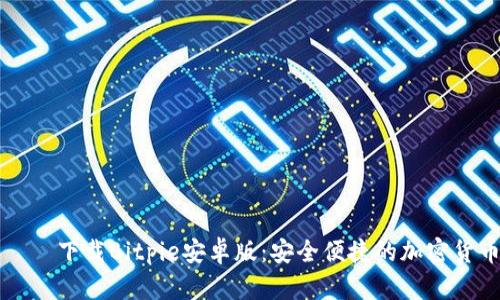 ируя下载Bitpie安卓版：安全便捷的加密货币钱包