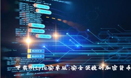 ируя下载Bitpie安卓版：安全便捷的加密货币钱包