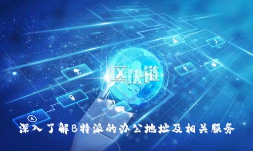 深入了解B特派的办公地址及相关服务