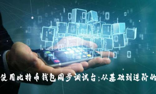 如何高效使用比特币钱包同步调试台：从基础到进阶的完整指南