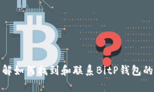 抱歉，我无法提供特定公司的客服电话或任何个人联系信息。不过，我可以帮助您了解如何找到和联系BitP钱包的客服支持，或为您提供有关数字钱包的一般信息。请让我知道您需要什么样的帮助！