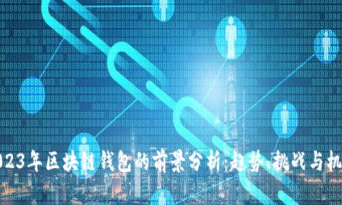 2023年区块链钱包的前景分析：趋势、挑战与机遇