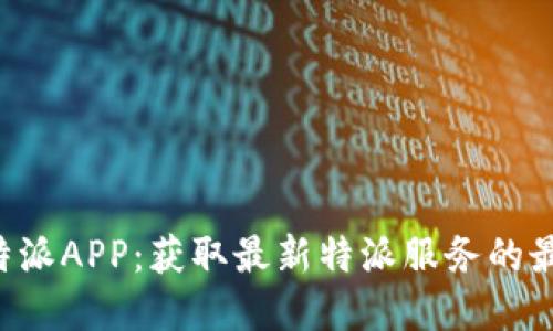 下载B特派APP：获取最新特派服务的最佳选择
