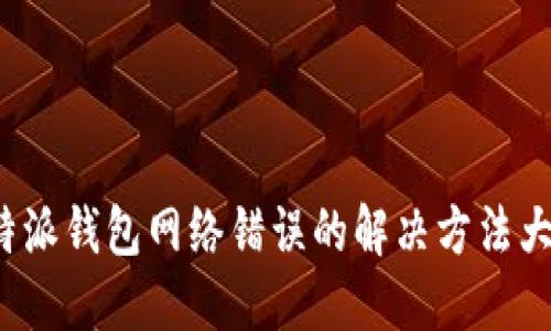 b特派钱包网络错误的解决方法大全