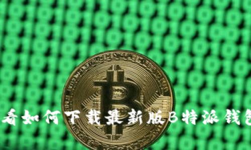 今天就来看看如何下载最新版B特派钱包App（苹果）