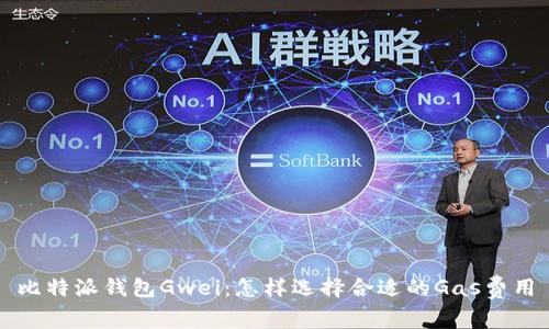 比特派钱包Gwei：怎样选择合适的Gas费用