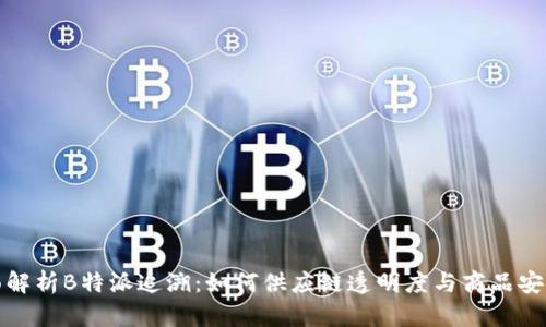 全面解析B特派追溯：如何供应链透明度与商品安全性