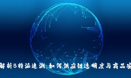 全面解析B特派追溯：如何供应链透明度与商品安全性