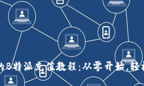 详尽的B特派充值教程：从零开始，轻松充值