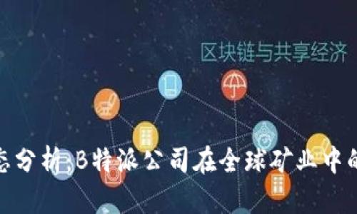 全球矿业动态分析：B特派公司在全球矿业中的角色与影响