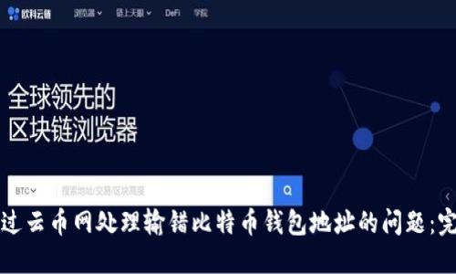 如何通过云币网处理输错比特币钱包地址的问题：完整指南