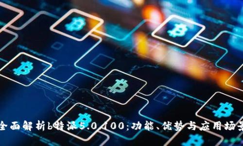 全面解析b特派5.0.100：功能、优势与应用场景