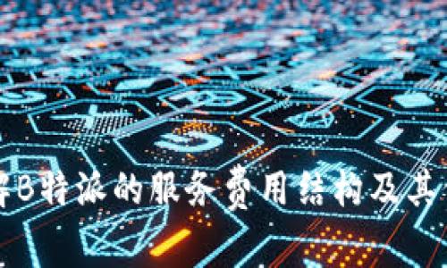 深入了解B特派的服务费用结构及其价值解析