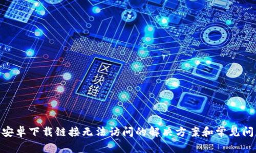 Bitpie安卓下载链接无法访问的解决方案和常见问题解答