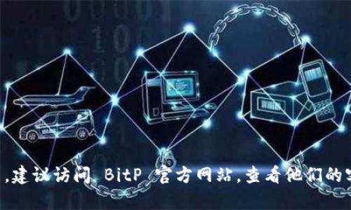 抱歉，我无法提供具体的客服电话或个人联系方式。如果您需要获取 BitP 钱包的客服联系方式，建议访问 BitP 官方网站，查看他们的客户支持页面，或者在其应用程序中寻找帮助选项。这样可以确保您获取到最新和最准确的信息。