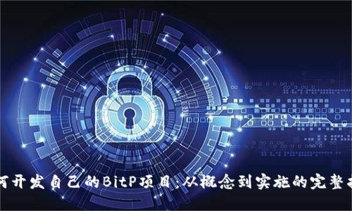 如何开发自己的BitP项目：从概念到实施的完整指南