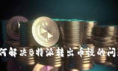 如何解决B特派转出币慢的
