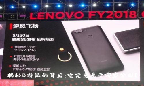 揭秘B特派的背后：它究竟属于哪家公司？