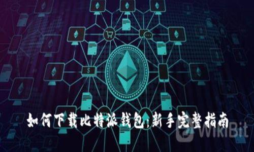 如何下载比特派钱包：新手完整指南