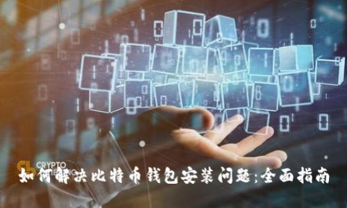 如何解决比特币钱包安装问题：全面指南