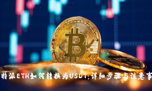 比特派ETH如何转换为USDT：详细步骤与注意事项