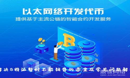 解决B特派暂时不能销售的方案及常见问题解析