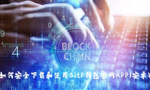 如何安全下载和使用BitP钱包官网APP（安卓）