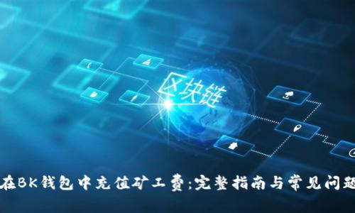 如何在BK钱包中充值矿工费：完整指南与常见问题解答