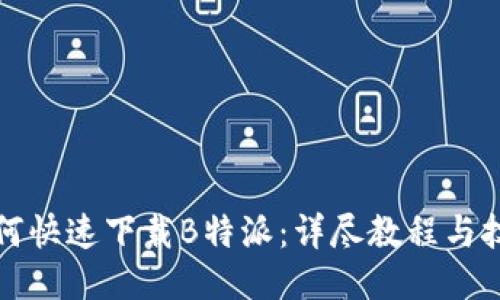 如何快速下载B特派：详尽教程与技巧