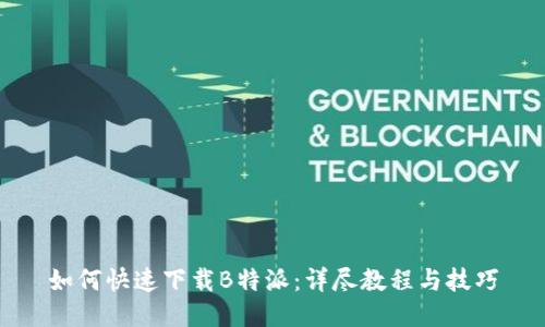 如何快速下载B特派：详尽教程与技巧