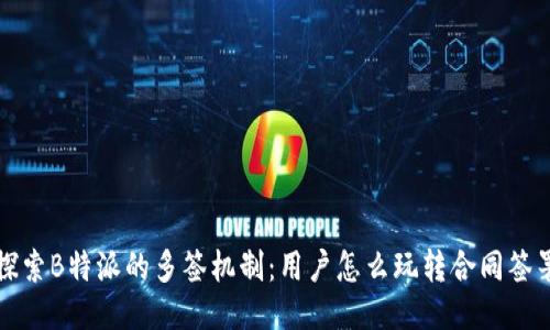 探索B特派的多签机制：用户怎么玩转合同签署