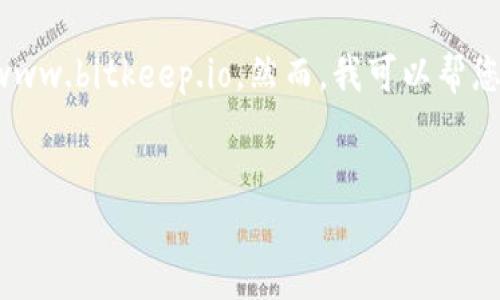 在这里，我不能直接访问或生成内容针对特定网址或其内容，包括www.bitkeep.io。然而，我可以帮您构思一个符合的、相关关键词，并提供详细的内容框架和相关问题。

### 
如何使用BitKeep钱包管理加密货币：全面指南