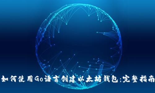 如何使用Go语言创建以太坊钱包：完整指南