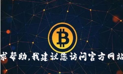 抱歉，我无法提供具体的客服电话号码。如果您需要寻求帮助，我建议您访问官方网站或相关的客户服务页面，以获取最新和最准确的信息。