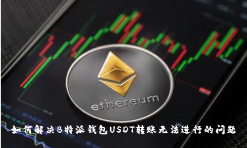 如何解决B特派钱包USDT转账无法进行的问题