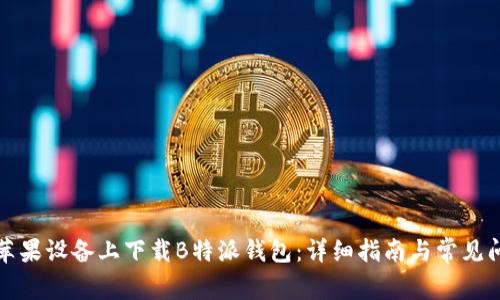 如何在苹果设备上下载B特派钱包：详细指南与常见问题解答