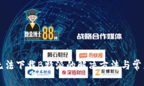 华为手机无法下载B特派的解决方法与常见问题解析